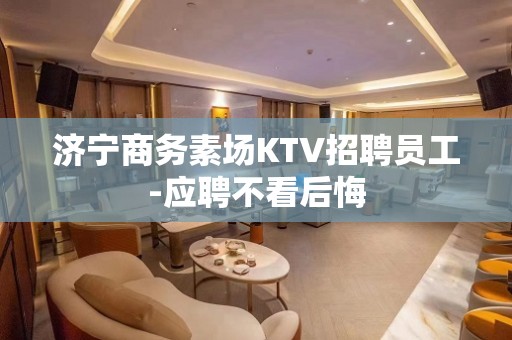 济宁商务素场KTV招聘员工-应聘不看后悔