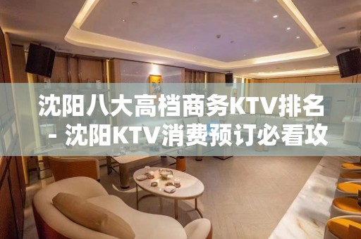 沈阳八大高档商务KTV排名－沈阳KTV消费预订必看攻略