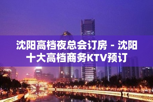 沈阳高档夜总会订房－沈阳十大高档商务KTV预订