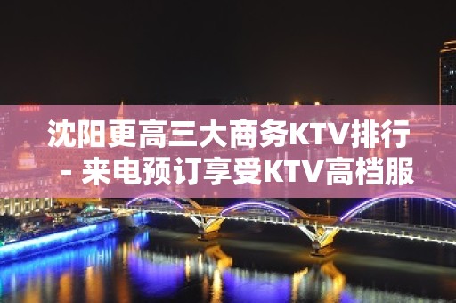 沈阳更高三大商务KTV排行－来电预订享受KTV高档服务