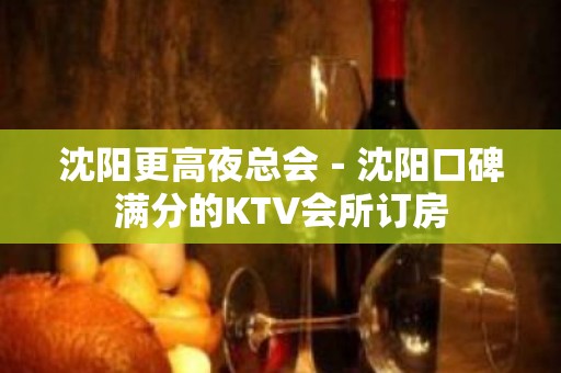 沈阳更高夜总会－沈阳口碑满分的KTV会所订房