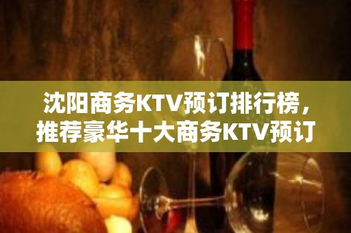 沈阳商务KTV预订排行榜，推荐豪华十大商务KTV预订