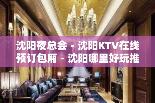 沈阳夜总会－沈阳KTV在线预订包厢－沈阳哪里好玩推荐