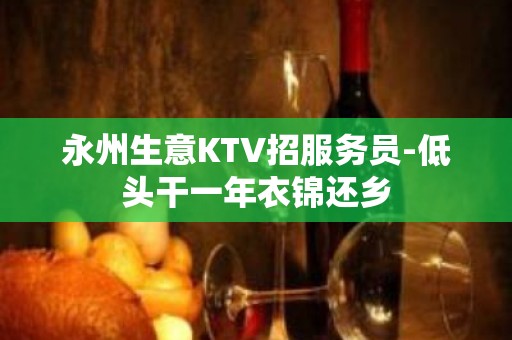 永州生意KTV招服务员-低头干一年衣锦还乡