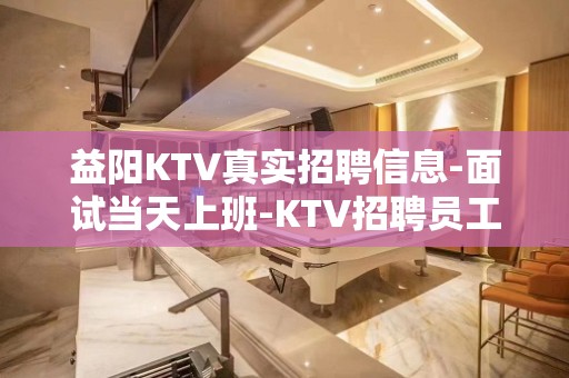 益阳KTV真实招聘信息-面试当天上班-KTV招聘员工