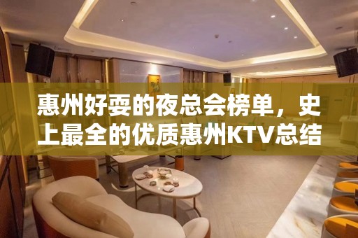 惠州好耍的夜总会榜单，史上最全的优质惠州KTV总结