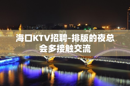 海口KTV招聘-排版的夜总会多接触交流