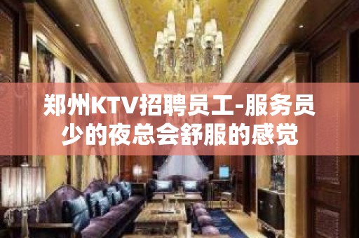 郑州KTV招聘员工-服务员少的夜总会舒服的感觉