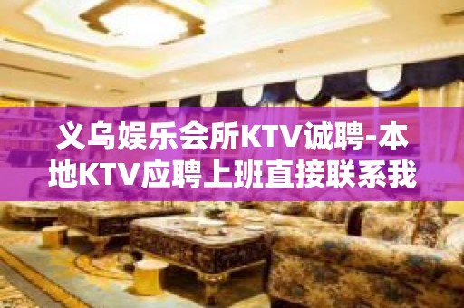 义乌娱乐会所KTV诚聘-本地KTV应聘上班直接联系我安排