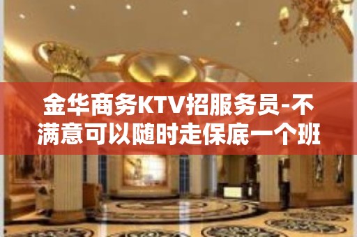 金华商务KTV招服务员-不满意可以随时走保底一个班