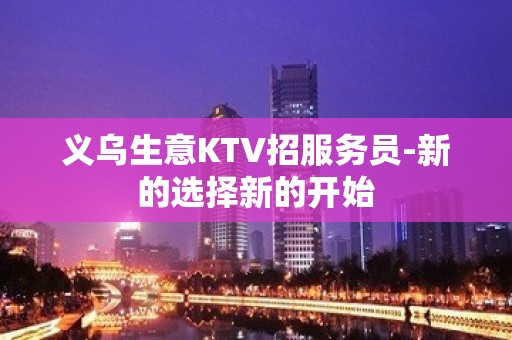 义乌生意KTV招服务员-新的选择新的开始