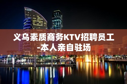 义乌素质商务KTV招聘员工-本人亲自驻场