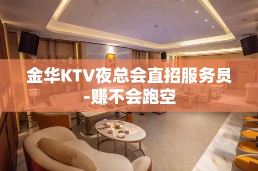 金华KTV夜总会直招服务员-赚不会跑空