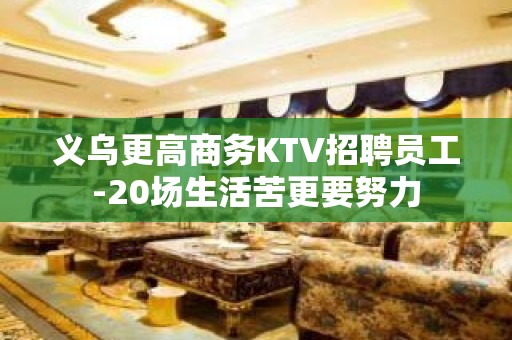 义乌更高商务KTV招聘员工-20场生活苦更要努力