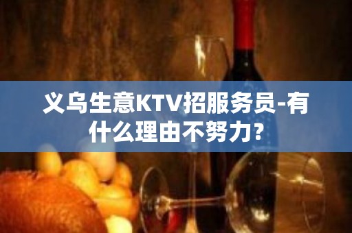 义乌生意KTV招服务员-有什么理由不努力？