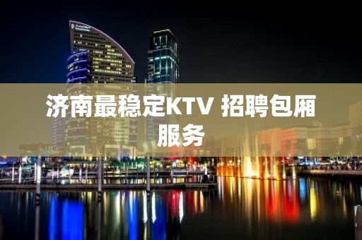 济南最稳定KTV 招聘包厢服务