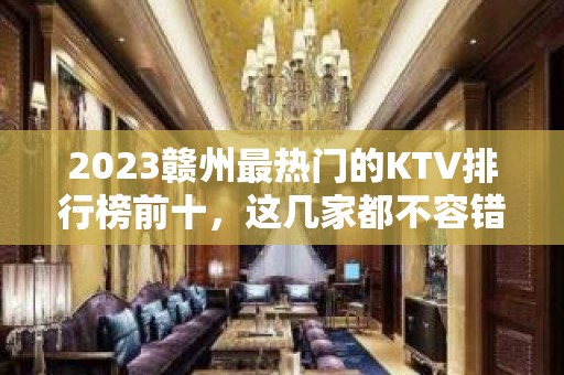 2023赣州最热门的KTV排行榜前十，这几家都不容错过