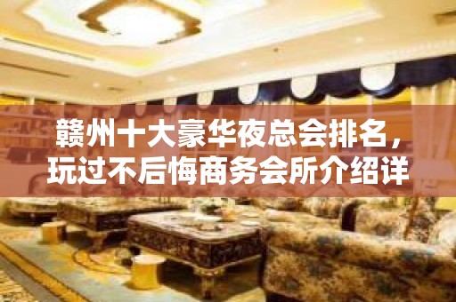 赣州十大豪华夜总会排名，玩过不后悔商务会所介绍详情