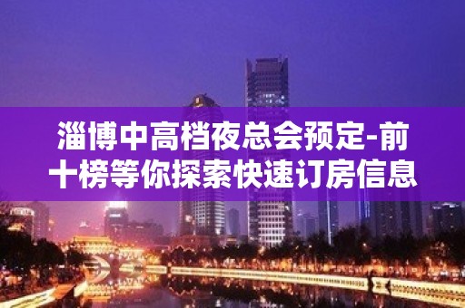 淄博中高档夜总会预定-前十榜等你探索快速订房信息