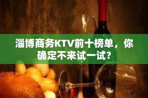 淄博商务KTV前十榜单，你确定不来试一试？