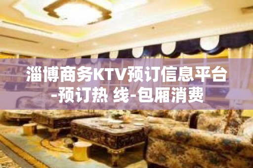 淄博商务KTV预订信息平台-预订热 线-包厢消费