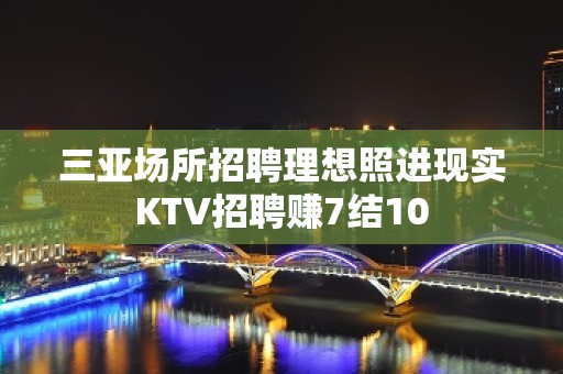 三亚场所招聘理想照进现实KTV招聘赚7结10