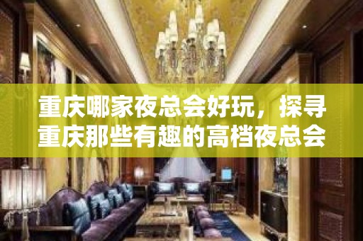 重庆哪家夜总会好玩，探寻重庆那些有趣的高档夜总会