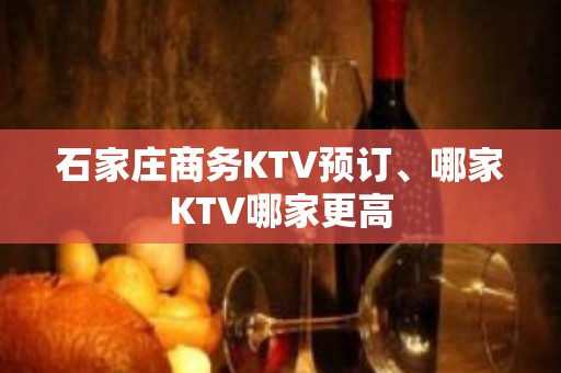 石家庄商务KTV预订、哪家KTV哪家更高