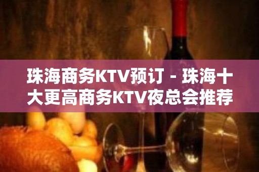 珠海商务KTV预订－珠海十大更高商务KTV夜总会推荐