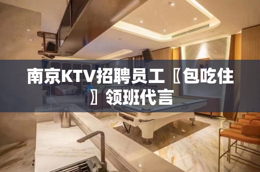 南京KTV招聘员工〖包吃住〗领班代言