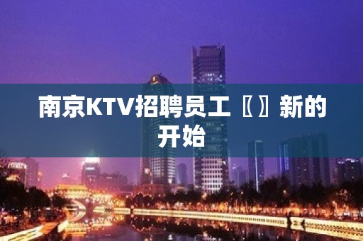 南京KTV招聘员工〖〗新的开始