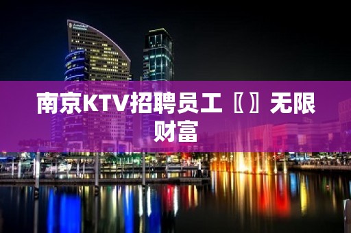 南京KTV招聘员工〖〗无限财富