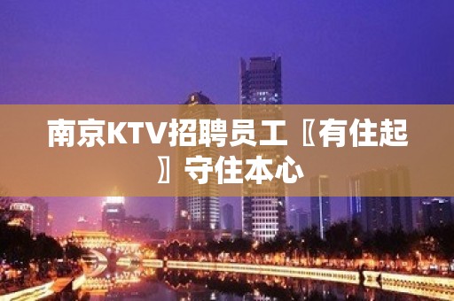 南京KTV招聘员工〖有住起〗守住本心