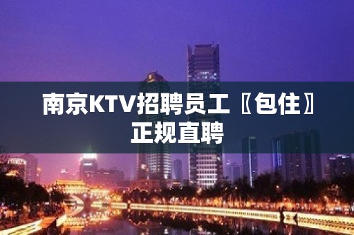 南京KTV招聘员工〖包住〗正规直聘