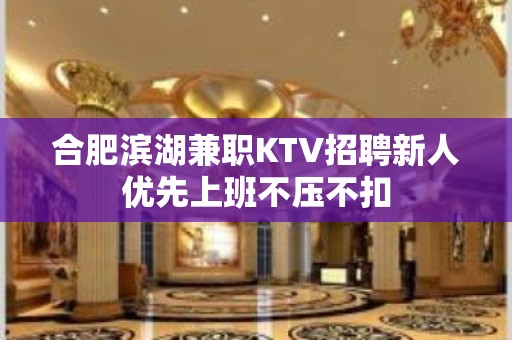 合肥滨湖兼职KTV招聘新人优先上班不压不扣