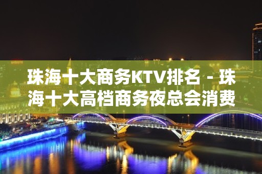 珠海十大商务KTV排名－珠海十大高档商务夜总会消费攻略