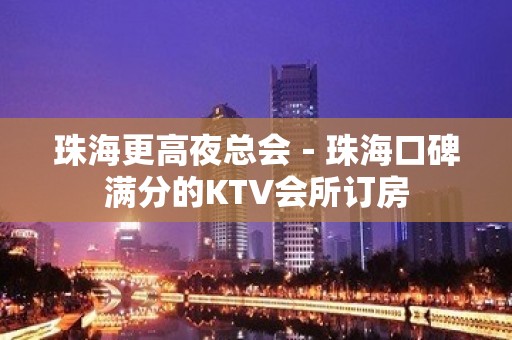 珠海更高夜总会－珠海口碑满分的KTV会所订房