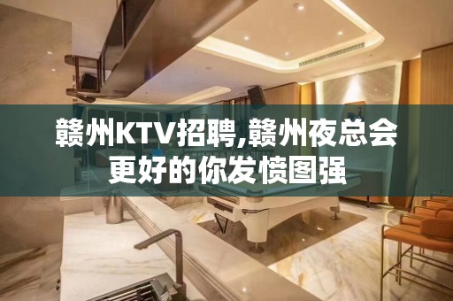 赣州KTV招聘,赣州夜总会更好的你发愤图强