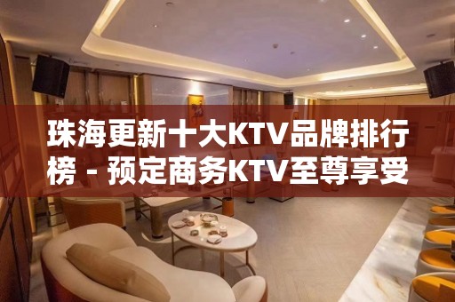 珠海更新十大KTV品牌排行榜－预定商务KTV至尊享受