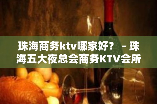 珠海商务ktv哪家好？－珠海五大夜总会商务KTV会所