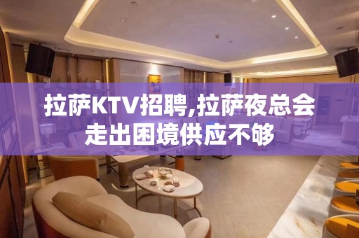 拉萨KTV招聘,拉萨夜总会走出困境供应不够