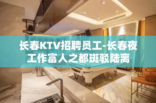 长春KTV招聘员工-长春夜工作富人之都斑驳陆离