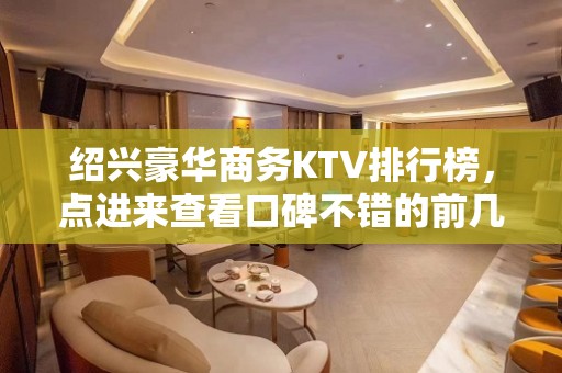 绍兴豪华商务KTV排行榜，点进来查看口碑不错的前几名