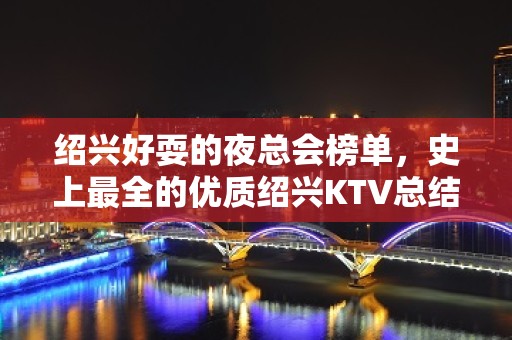 绍兴好耍的夜总会榜单，史上最全的优质绍兴KTV总结