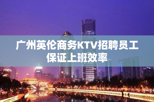 广州英伦商务KTV招聘员工保证上班效率