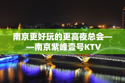 南京更好玩的更高夜总会— —南京紫峰壹号KTV