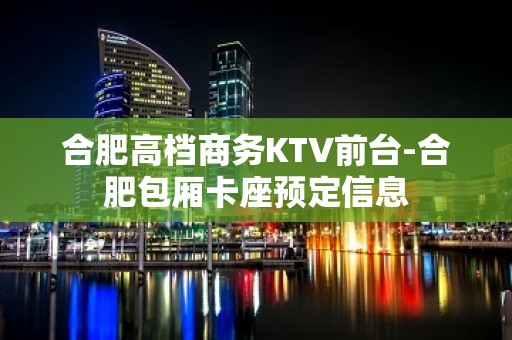 合肥高档商务KTV前台-合肥包厢卡座预定信息