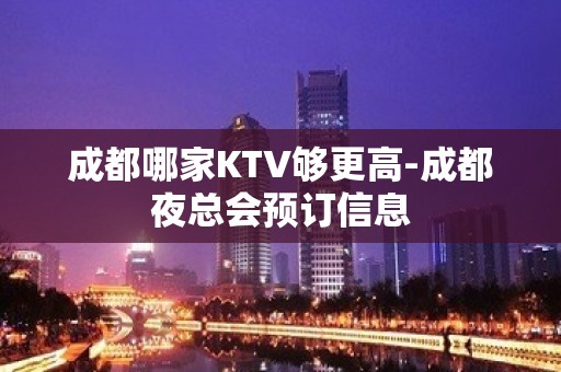 成都哪家KTV够更高-成都夜总会预订信息