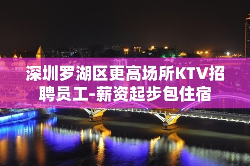 深圳罗湖区更高场所KTV招聘员工-薪资起步包住宿