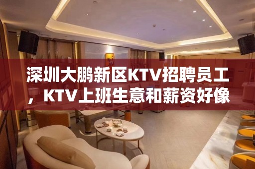 深圳大鹏新区KTV招聘员工，KTV上班生意和薪资好像有保障